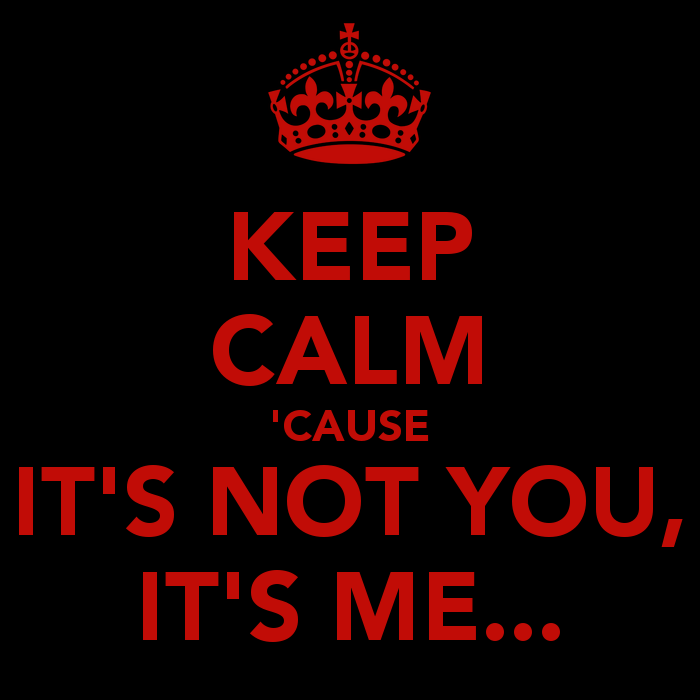 keep-calm-cause-it-s-not-you-it-s-me.png